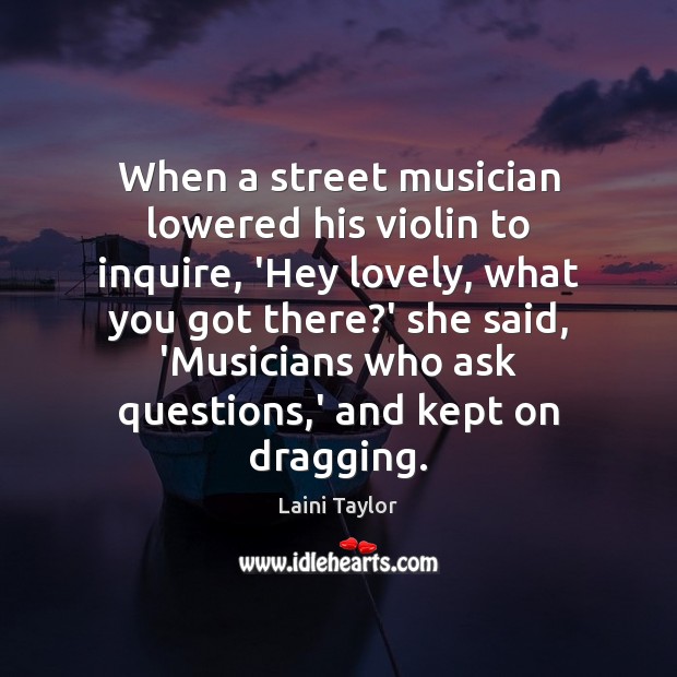 When a street musician lowered his violin to inquire, ‘Hey lovely, what Laini Taylor Picture Quote