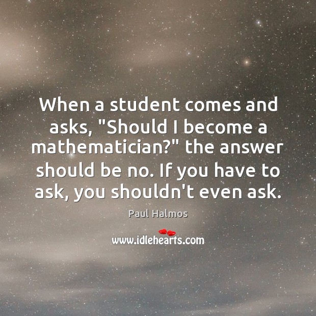 When a student comes and asks, “Should I become a mathematician?” the Paul Halmos Picture Quote