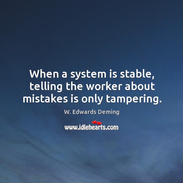 When a system is stable, telling the worker about mistakes is only tampering. W. Edwards Deming Picture Quote