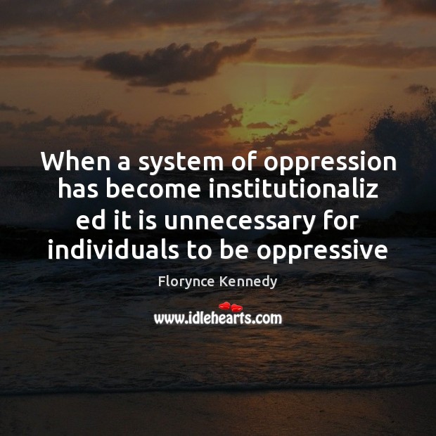 When a system of oppression has become institutionaliz ed it is unnecessary Image