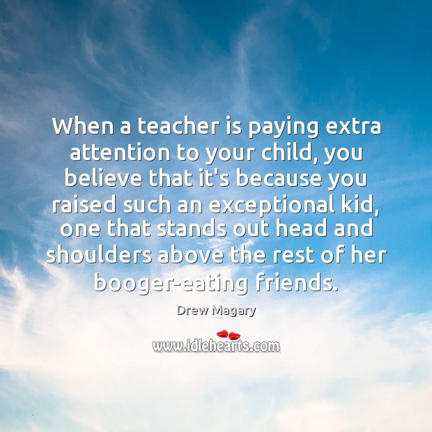 When a teacher is paying extra attention to your child, you believe Image