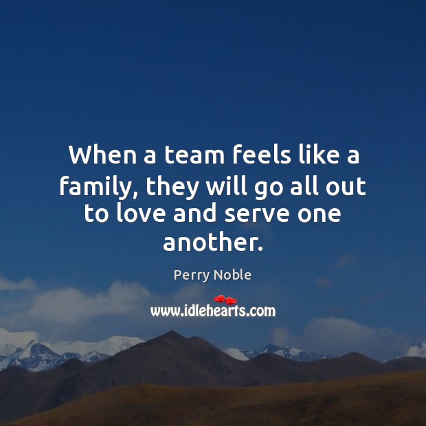 When a team feels like a family, they will go all out to love and serve one another. Perry Noble Picture Quote