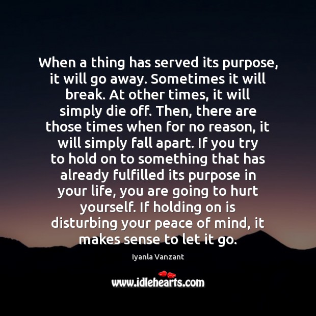 When a thing has served its purpose, it will go away. Sometimes Iyanla Vanzant Picture Quote