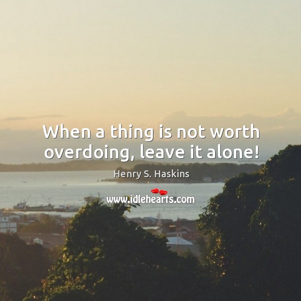 When a thing is not worth overdoing, leave it alone! Image