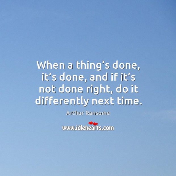 When a thing’s done, it’s done, and if it’s not done right, do it differently next time. Image