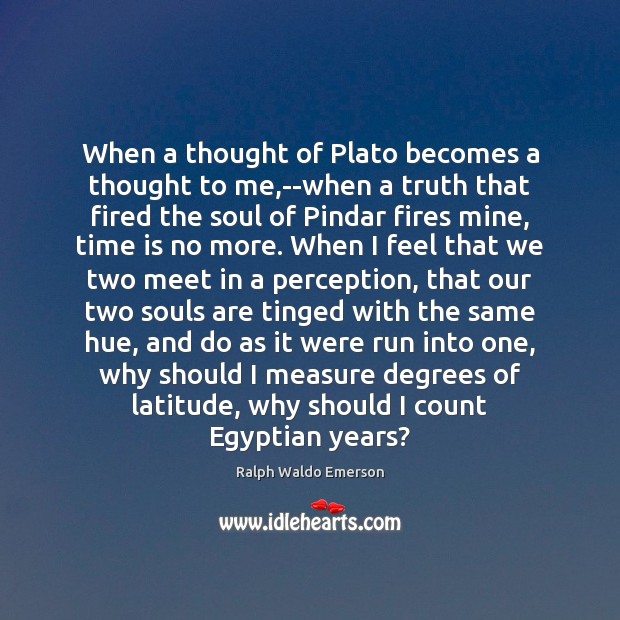 When a thought of Plato becomes a thought to me,–when a Image