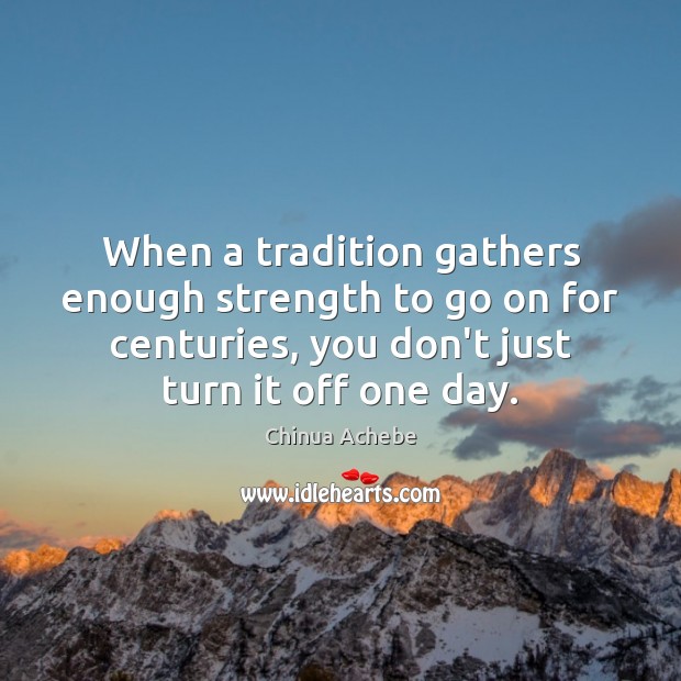 When a tradition gathers enough strength to go on for centuries, you Chinua Achebe Picture Quote