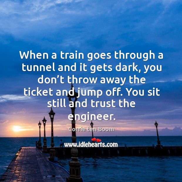 When a train goes through a tunnel and it gets dark, you don’t throw away the ticket Corrie ten Boom Picture Quote