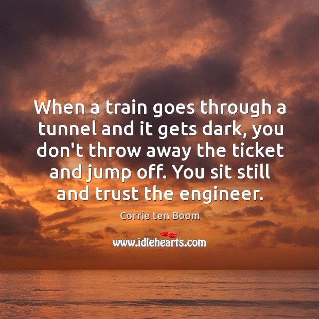 When a train goes through a tunnel and it gets dark, you Corrie ten Boom Picture Quote