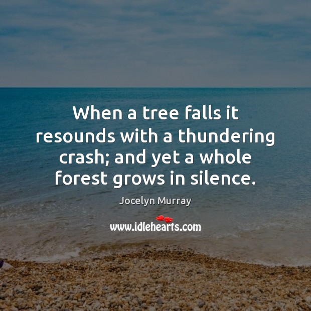 When a tree falls it resounds with a thundering crash; and yet Jocelyn Murray Picture Quote