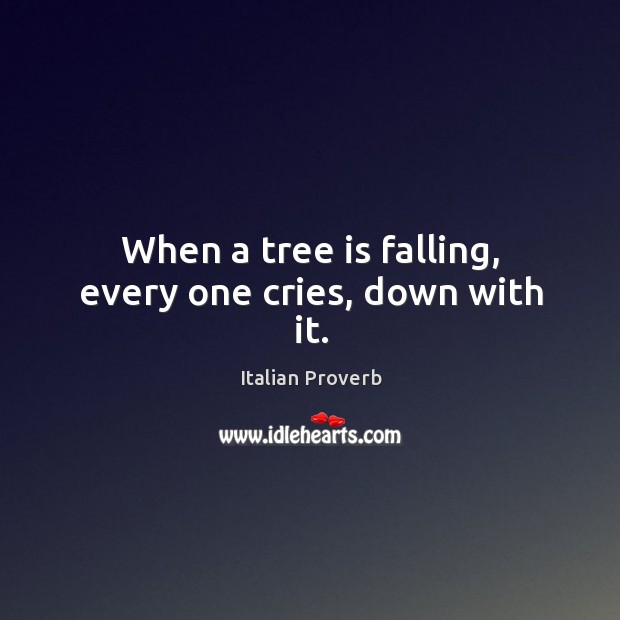 When a tree is falling, every one cries, down with it. Image
