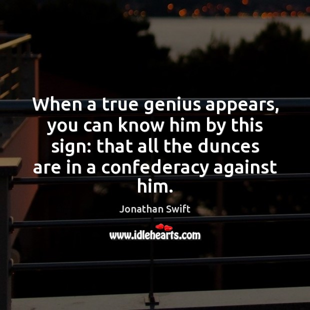 When a true genius appears, you can know him by this sign: Jonathan Swift Picture Quote