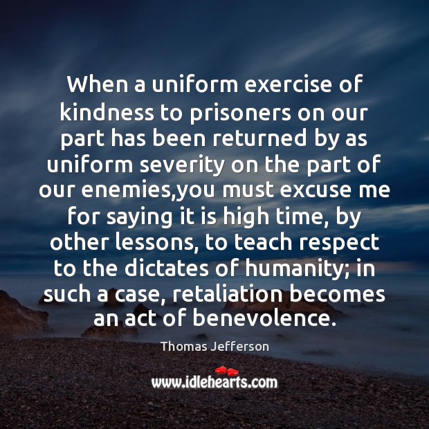When a uniform exercise of kindness to prisoners on our part has Thomas Jefferson Picture Quote