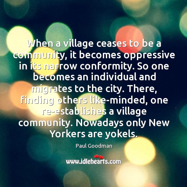 When a village ceases to be a community, it becomes oppressive in Paul Goodman Picture Quote