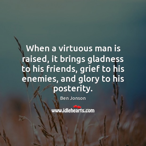 When a virtuous man is raised, it brings gladness to his friends, Ben Jonson Picture Quote