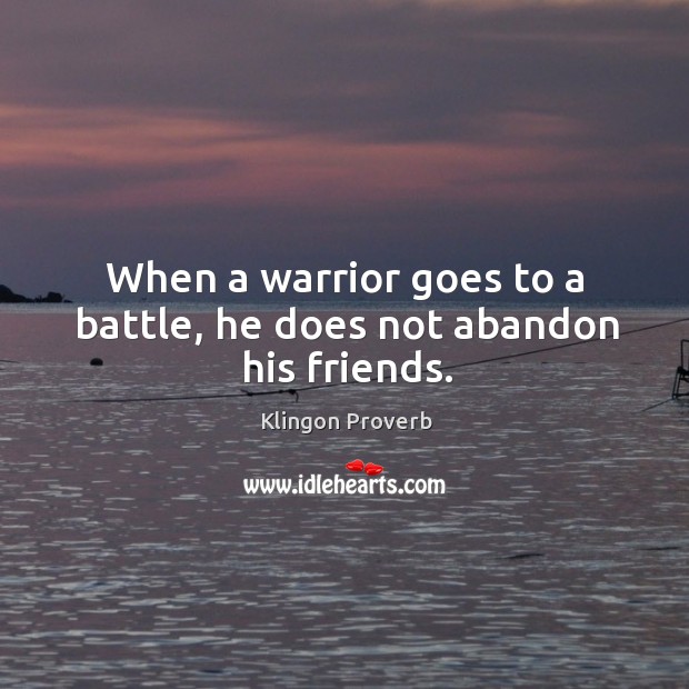 When a warrior goes to a battle, he does not abandon his friends. Klingon Proverbs Image