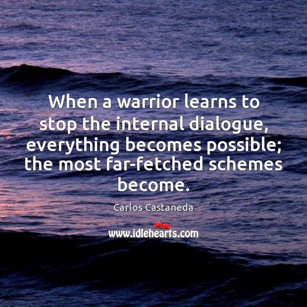 When a warrior learns to stop the internal dialogue, everything becomes possible; Carlos Castaneda Picture Quote