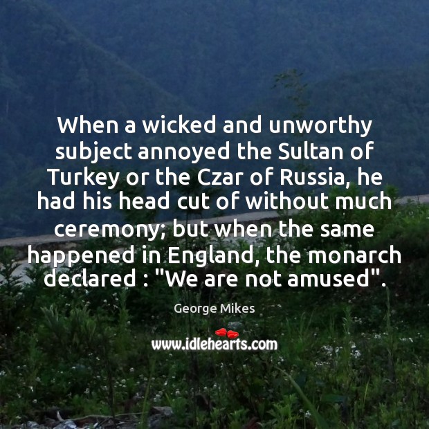 When a wicked and unworthy subject annoyed the Sultan of Turkey or George Mikes Picture Quote