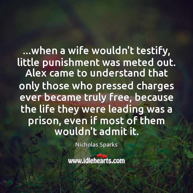 …when a wife wouldn’t testify, little punishment was meted out. Alex came Nicholas Sparks Picture Quote