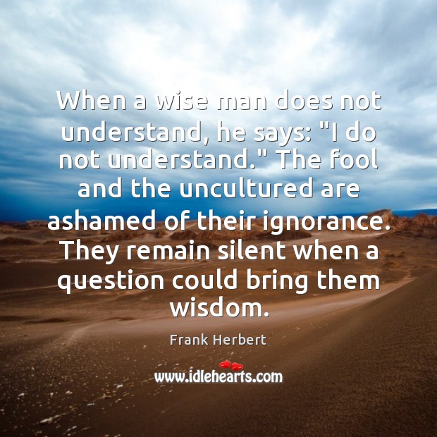 When a wise man does not understand, he says: “I do not Frank Herbert Picture Quote