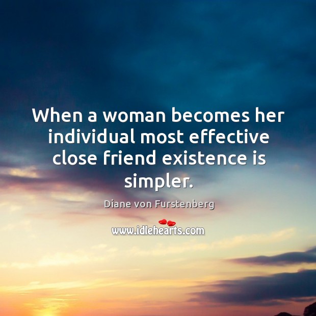 When a woman becomes her individual most effective close friend existence is simpler. Diane von Furstenberg Picture Quote