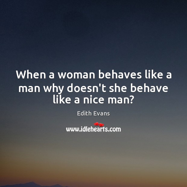 When a woman behaves like a man why doesn’t she behave like a nice man? Image