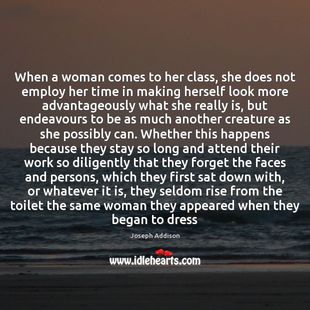 When a woman comes to her class, she does not employ her Joseph Addison Picture Quote