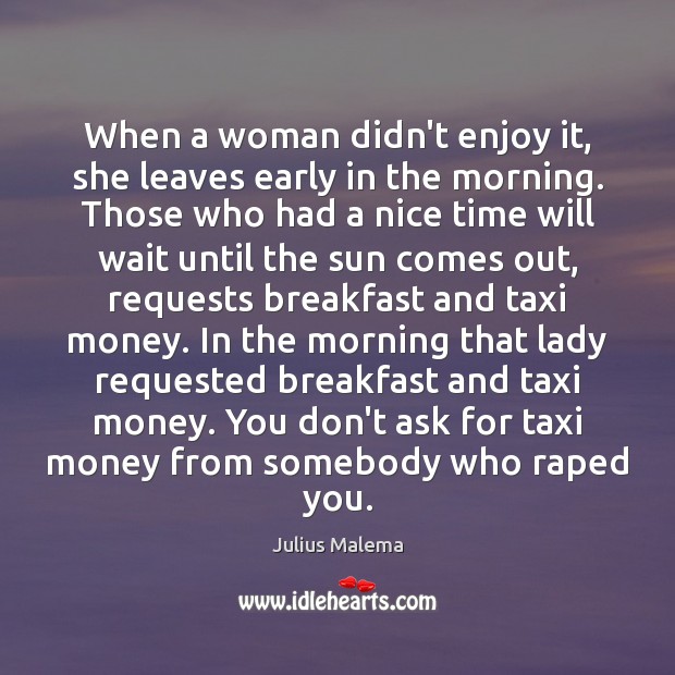When a woman didn’t enjoy it, she leaves early in the morning. Julius Malema Picture Quote
