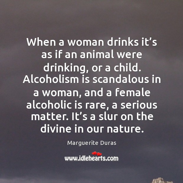 When a woman drinks it’s as if an animal were drinking, or a child. Marguerite Duras Picture Quote