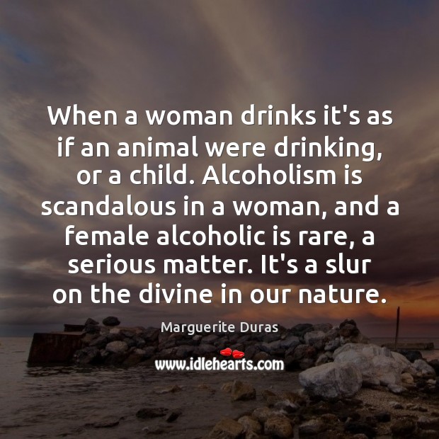 When a woman drinks it’s as if an animal were drinking, or Marguerite Duras Picture Quote