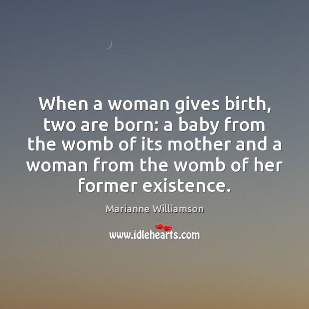 When a woman gives birth, two are born: a baby from the Marianne Williamson Picture Quote