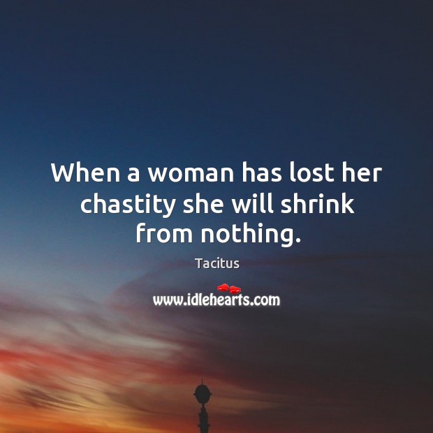 When a woman has lost her chastity she will shrink from nothing. Image