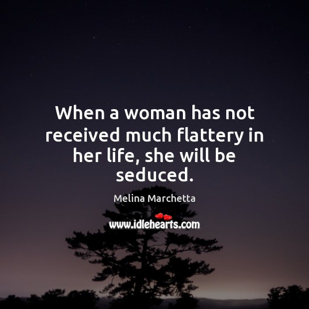 When a woman has not received much flattery in her life, she will be seduced. Melina Marchetta Picture Quote