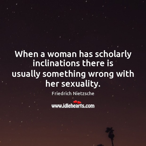 When a woman has scholarly inclinations there is usually something wrong with Image