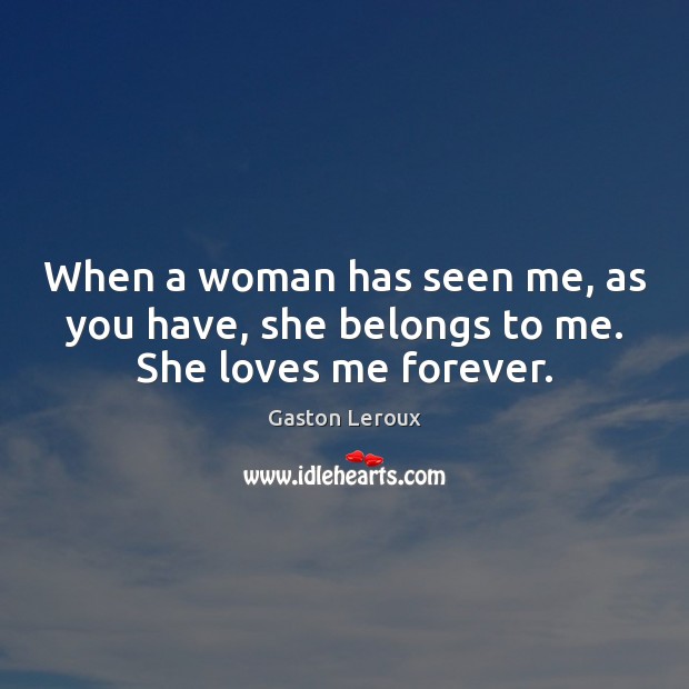 When a woman has seen me, as you have, she belongs to me. She loves me forever. Gaston Leroux Picture Quote