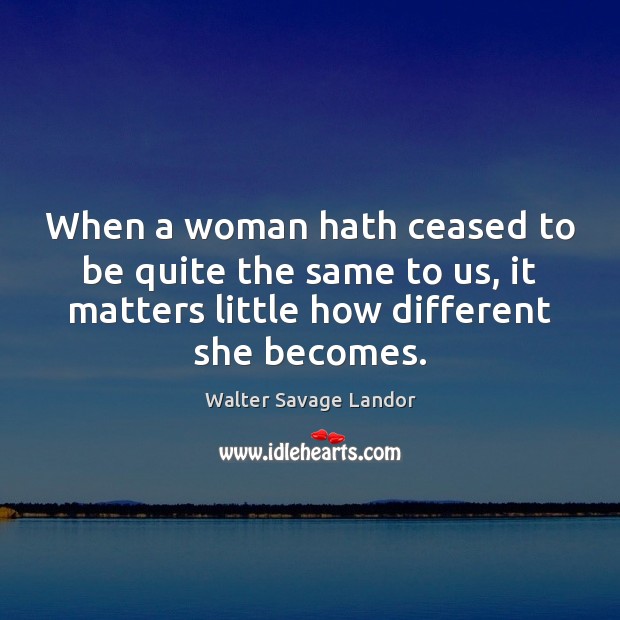 When a woman hath ceased to be quite the same to us, Walter Savage Landor Picture Quote