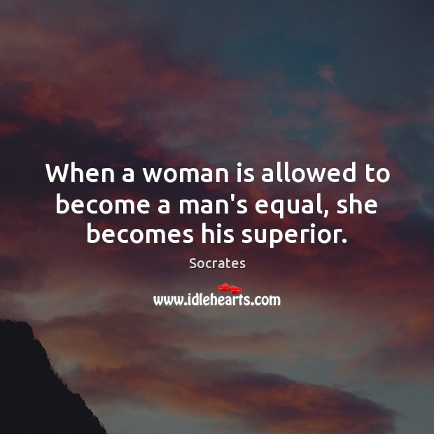 When a woman is allowed to become a man’s equal, she becomes his superior. Socrates Picture Quote
