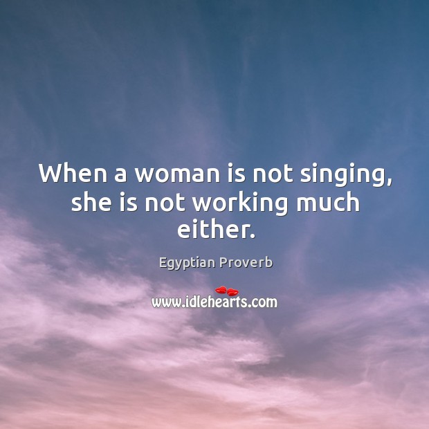 When a woman is not singing, she is not working much either. Image