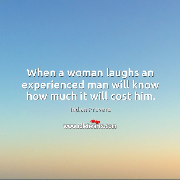 When a woman laughs an experienced man will know how much it will cost him. Indian Proverbs Image
