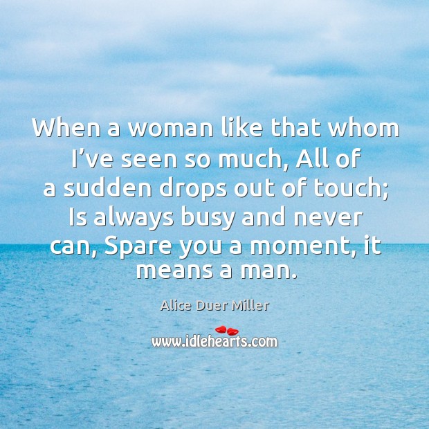 When a woman like that whom I’ve seen so much, all of a sudden drops out of touch; Alice Duer Miller Picture Quote