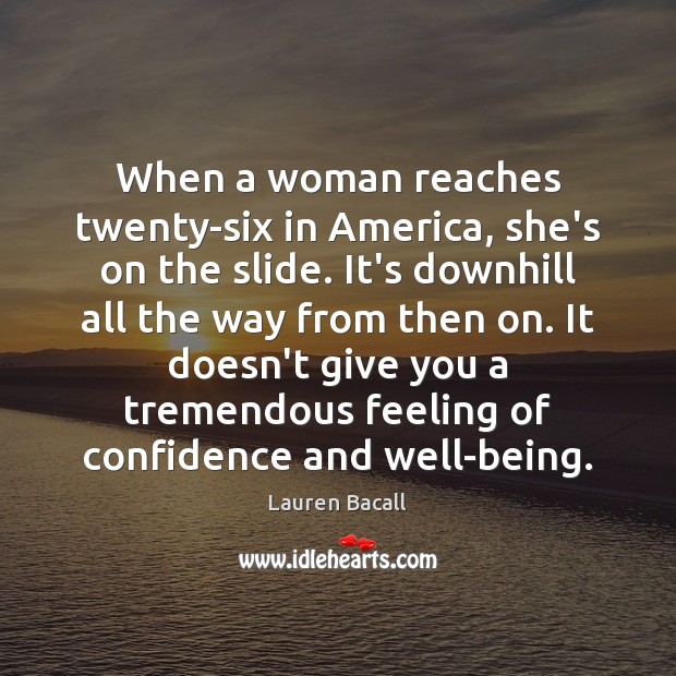 When a woman reaches twenty-six in America, she’s on the slide. It’s Lauren Bacall Picture Quote