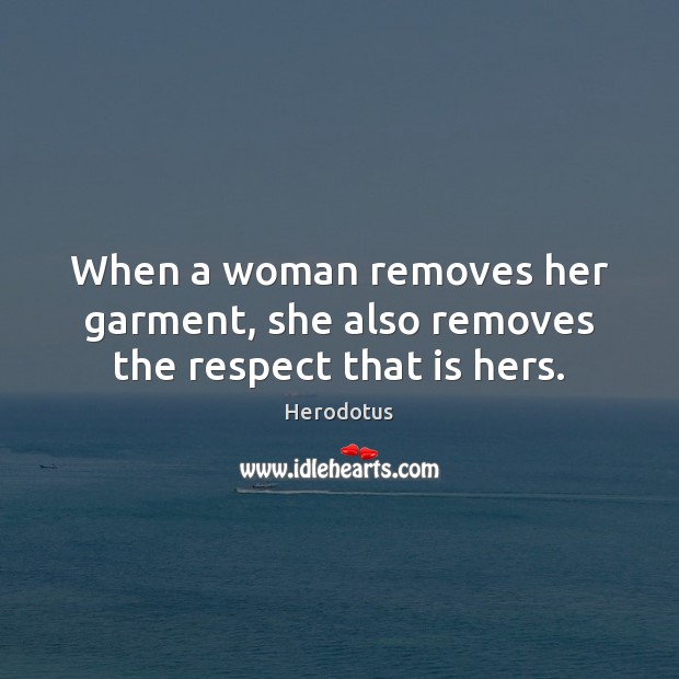 When a woman removes her garment, she also removes the respect that is hers. Herodotus Picture Quote