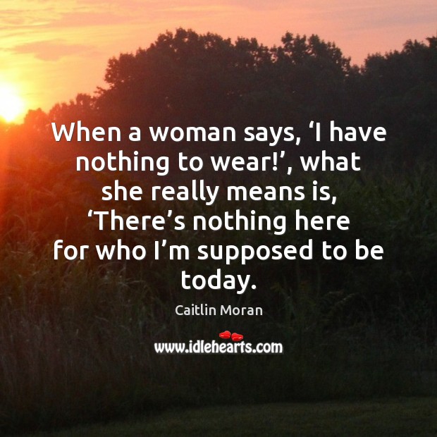 When a woman says, ‘I have nothing to wear!’, what she really Caitlin Moran Picture Quote