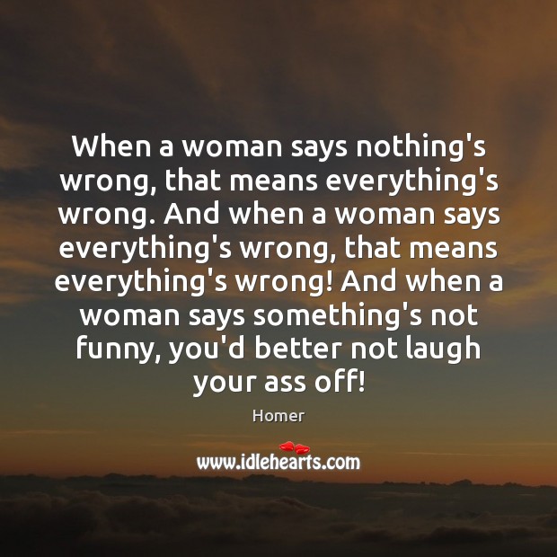 When a woman says nothing’s wrong, that means everything’s wrong. And when Homer Picture Quote