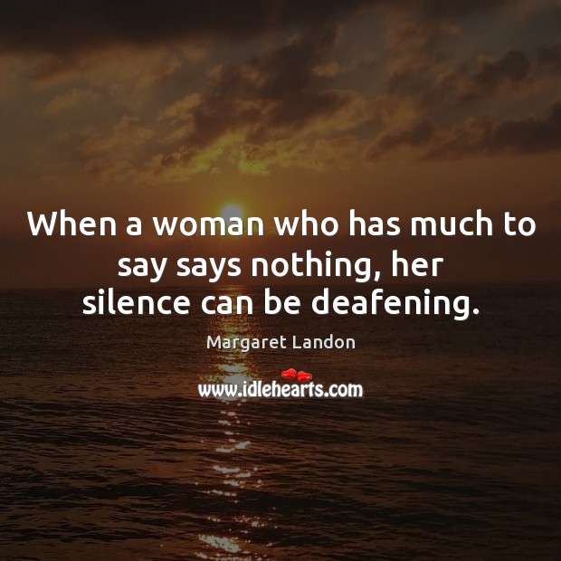 When a woman who has much to say says nothing, her silence can be deafening. Margaret Landon Picture Quote