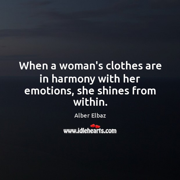 When a woman’s clothes are in harmony with her emotions, she shines from within. Alber Elbaz Picture Quote