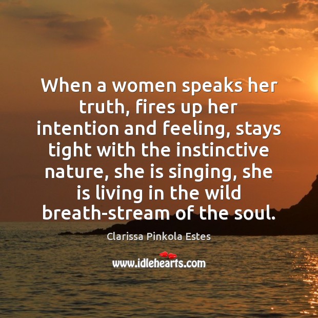 When a women speaks her truth, fires up her intention and feeling, Clarissa Pinkola Estes Picture Quote