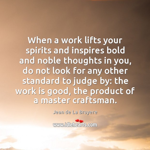 When a work lifts your spirits and inspires bold and noble thoughts in you Jean de La Bruyere Picture Quote