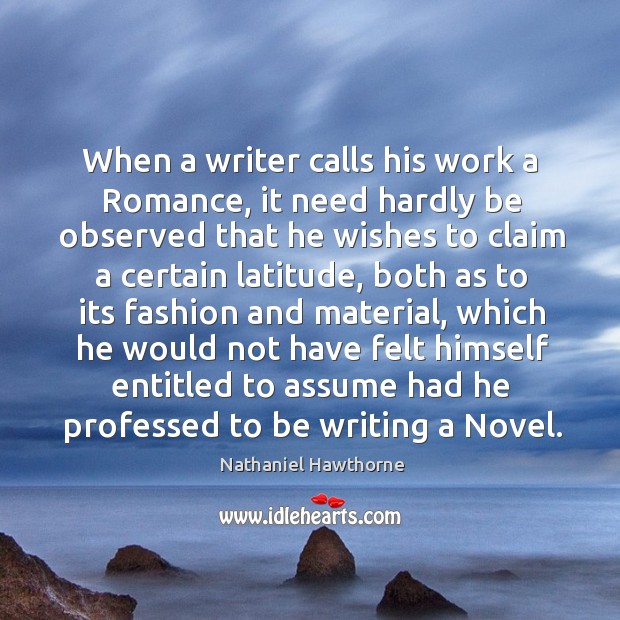 When a writer calls his work a Romance, it need hardly be Nathaniel Hawthorne Picture Quote