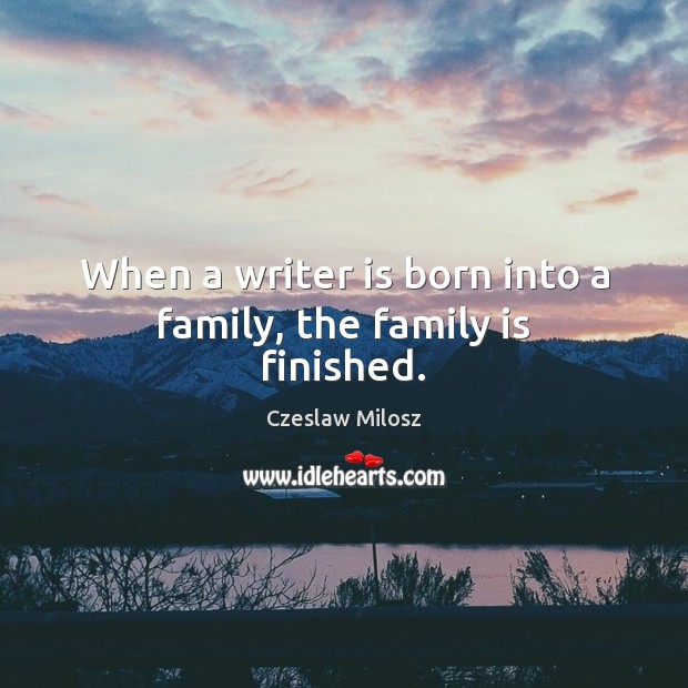 When a writer is born into a family, the family is finished. Czeslaw Milosz Picture Quote